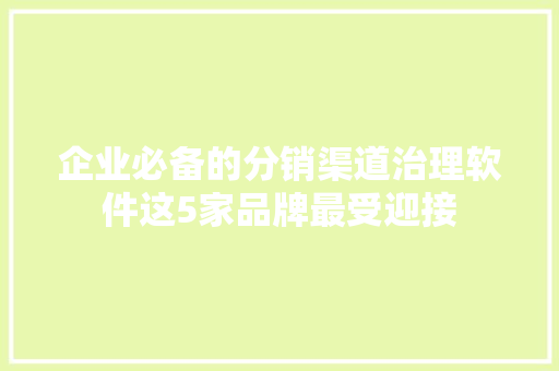 企业必备的分销渠道治理软件这5家品牌最受迎接