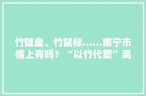 竹键盘、竹鼠标……南宁市情上有吗？“以竹代塑”离我们还有多远？