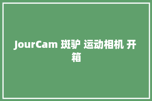 JourCam 斑驴 运动相机 开箱 JourCam 斑驴 运动相机 开箱 互联通信