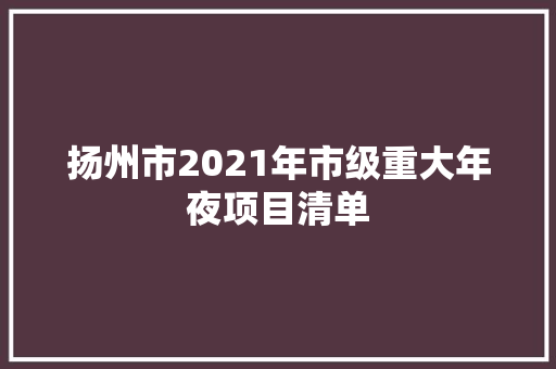 扬州市2021年市级重大年夜项目清单 扬州市2021年市级重大年夜项目清单 人工智能
