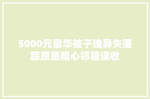 5000元豪华被子瑰异失落踪原是粗心邻居误收 5000元豪华被子瑰异失落踪原是粗心邻居误收 互联通信