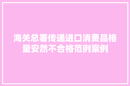 海关总署传递进口消费品格量安然不合格范例案例