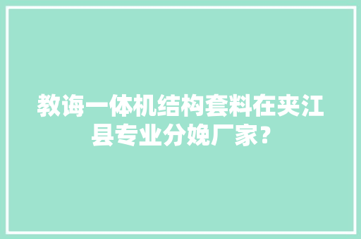 教诲一体机结构套料在夹江县专业分娩厂家？