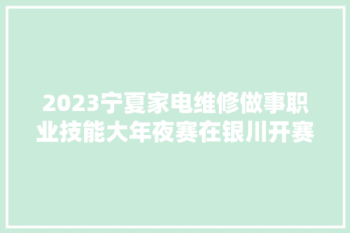 2023宁夏家电维修做事职业技能大年夜赛在银川开赛