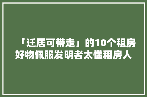 「迁居可带走」的10个租房好物佩服发明者太懂租房人痛点了
