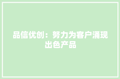 品信优创：努力为客户涌现出色产品