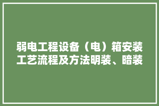 弱电工程设备（电）箱安装工艺流程及方法明装、暗装及落地安装