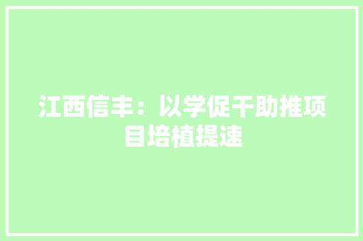 江西信丰：以学促干助推项目培植提速