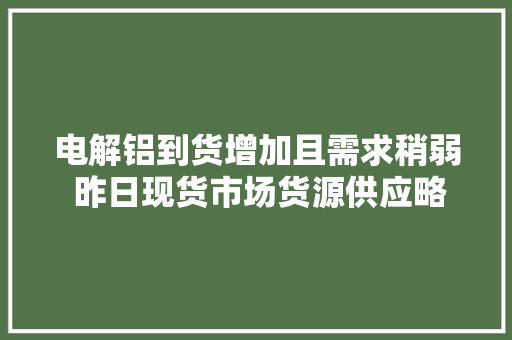 电解铝到货增加且需求稍弱 昨日现货市场货源供应略显宽松