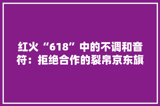 红火“618”中的不调和音符：拒绝合作的裂帛京东旗舰店被京东关闭