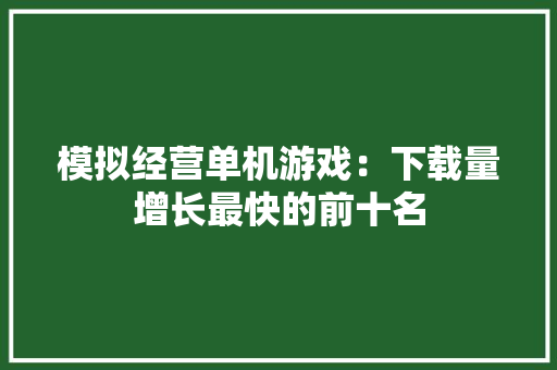 模拟经营单机游戏：下载量增长最快的前十名