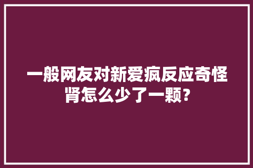 一般网友对新爱疯反应奇怪肾怎么少了一颗？