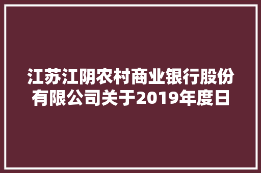 江苏江阴农村商业银行股份有限公司关于2019年度日常接洽关系交易估量额度的通知书记 江苏江阴农村商业银行股份有限公司关于2019年度日常接洽关系交易估量额度的通知书记 智能家居