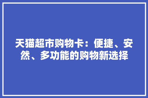 天猫超市购物卡：便捷、安然、多功能的购物新选择