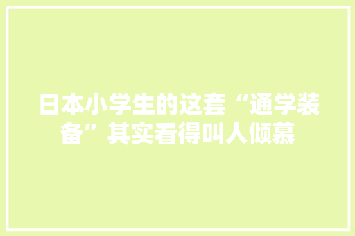 日本小学生的这套“通学装备”其实看得叫人倾慕