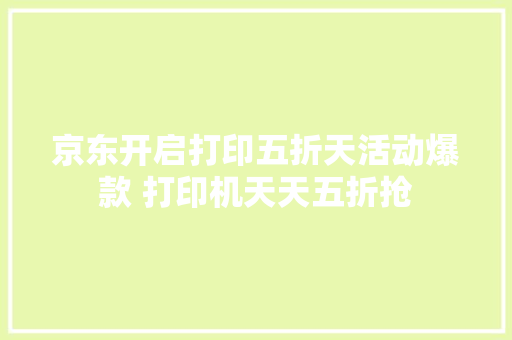 京东开启打印五折天活动爆款 打印机天天五折抢
