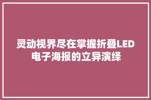 灵动视界尽在掌握折叠LED电子海报的立异演绎