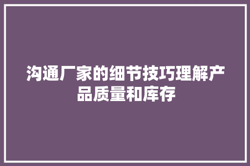 沟通厂家的细节技巧理解产品质量和库存