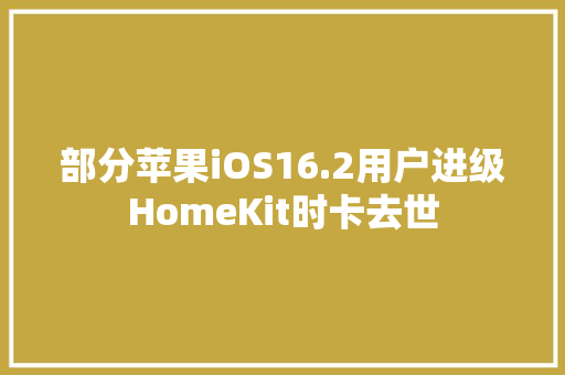 部分苹果iOS16.2用户进级HomeKit时卡去世