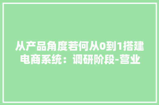 从产品角度若何从0到1搭建电商系统：调研阶段-营业流程