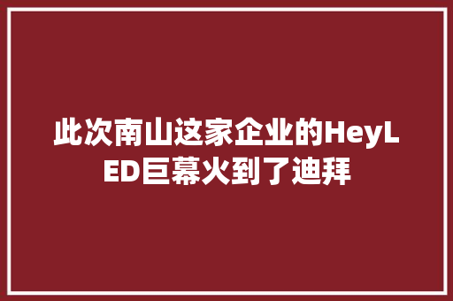 此次南山这家企业的HeyLED巨幕火到了迪拜 智能家居 此次南山这家企业的HeyLED巨幕火到了迪拜 此次南山这家企业的HeyLED巨幕火到了迪拜 智能家居