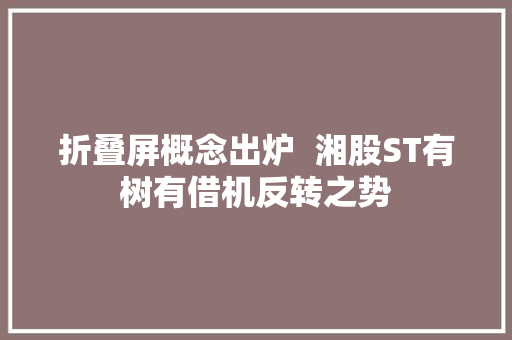 折叠屏概念出炉  湘股ST有树有借机反转之势