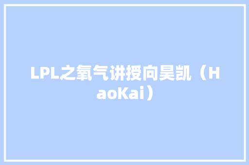 LPL之氧气讲授向昊凯（HaoKai） LPL之氧气讲授向昊凯（HaoKai） 智能家居