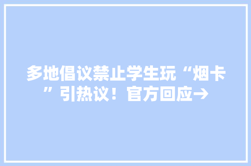 多地倡议禁止学生玩“烟卡”引热议！官方回应→
