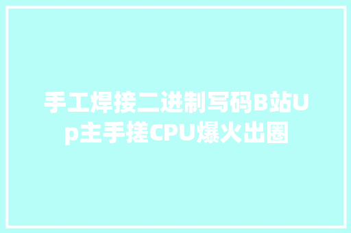 手工焊接二进制写码B站Up主手搓CPU爆火出圈