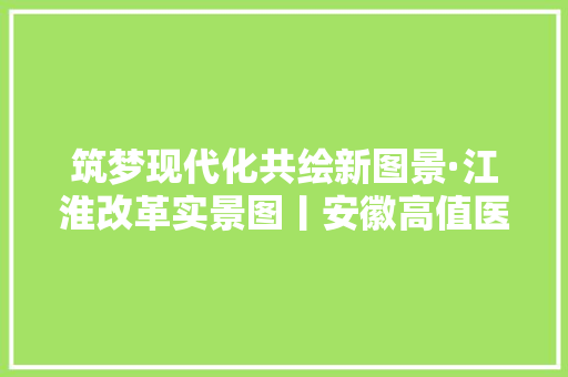 筑梦现代化共绘新图景·江淮改革实景图丨安徽高值医用耗材价格大年夜幅下降 筑梦现代化共绘新图景·江淮改革实景图丨安徽高值医用耗材价格大年夜幅下降 智能科技