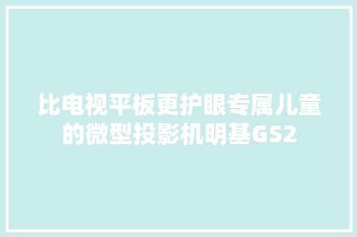 比电视平板更护眼专属儿童的微型投影机明基GS2