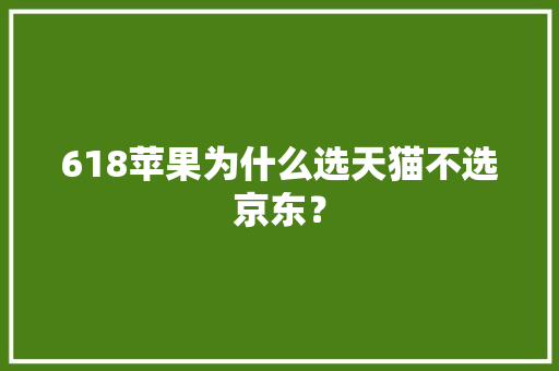 618苹果为什么选天猫不选京东？
