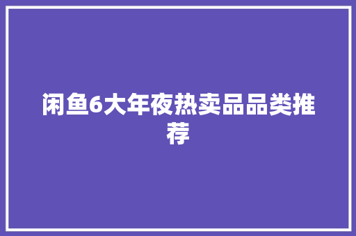 闲鱼6大年夜热卖品品类推荐