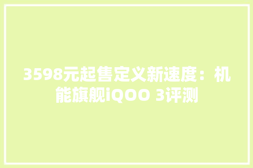 3598元起售定义新速度：机能旗舰iQOO 3评测 3598元起售定义新速度：机能旗舰iQOO 3评测 智能科技