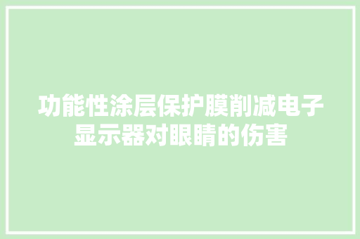 功能性涂层保护膜削减电子显示器对眼睛的伤害