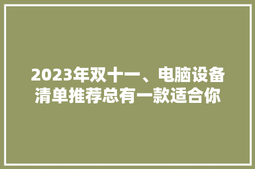 2023年双十一、电脑设备清单推荐总有一款适合你