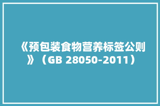 《预包装食物营养标签公则》（GB 28050-2011）