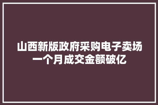 山西新版政府采购电子卖场一个月成交金额破亿 山西新版政府采购电子卖场一个月成交金额破亿 智能家居