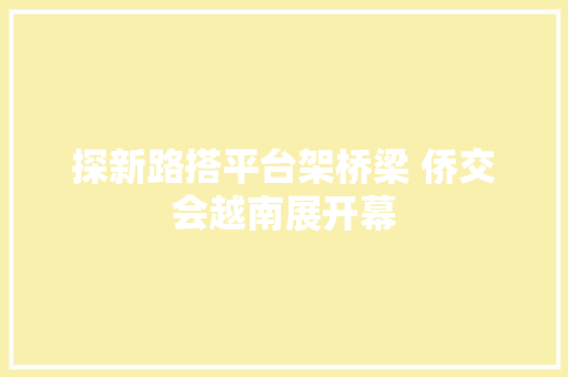探新路搭平台架桥梁 侨交会越南展开幕