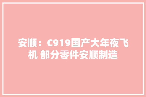 安顺：C919国产大年夜飞机 部分零件安顺制造 安顺：C919国产大年夜飞机 部分零件安顺制造 人工智能