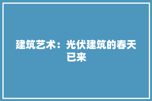 建筑艺术：光伏建筑的春天已来