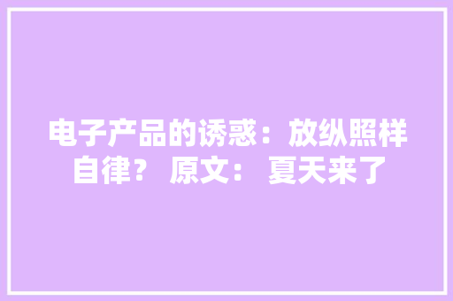 电子产品的诱惑：放纵照样自律？ 原文： 夏天来了 电子产品的诱惑：放纵照样自律？ 原文： 夏天来了 智能家居