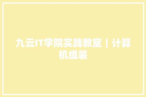 九云IT学院实践教室｜计算机组装