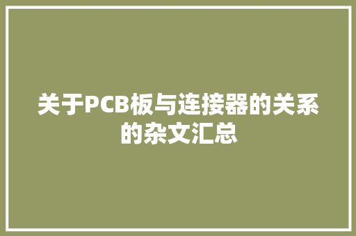 关于PCB板与连接器的关系的杂文汇总
