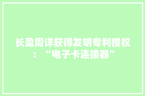 长盈周详获得发明专利授权：“电子卡连接器”