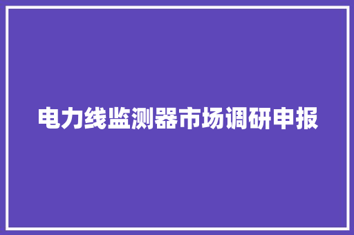 电力线监测器市场调研申报