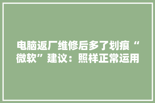 电脑返厂维修后多了划痕“微软”建议：照样正常运用