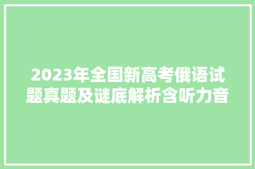 2023年全国新高考俄语试题真题及谜底解析含听力音频及原文材料
