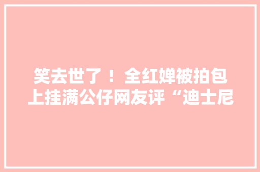 笑去世了 ！全红婵被拍包上挂满公仔网友评“迪士尼公仔批发小全” 笑去世了 ！全红婵被拍包上挂满公仔网友评“迪士尼公仔批发小全” 互联通信
