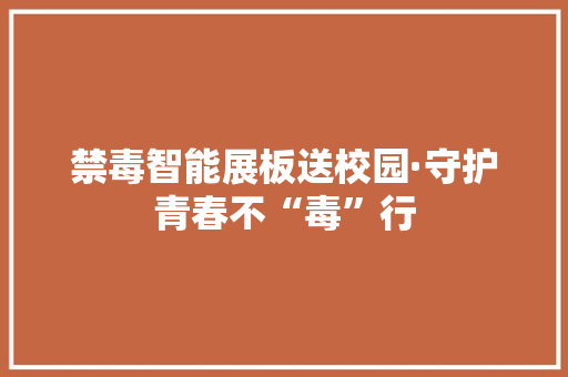 禁毒智能展板送校园·守护青春不“毒”行
